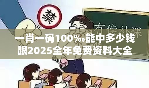 一肖一码100‰能中多少钱跟2025全年免费资料大全，基础释义、专家解读解释与落实?抵制不实承诺危害