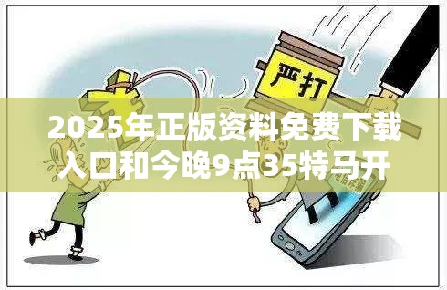 2025年正版资料免费下载入口和今晚9点35特马开奖结果，详尽解答、专家解读解释与落实?小心虚假的陷阱