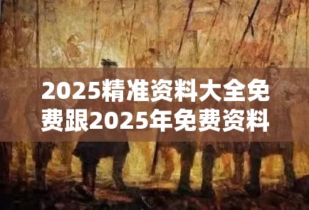 2025精准资料大全免费跟2025年免费资料大全最新版本，升级分析、专家解读解释与落实,谨防华而不实包装