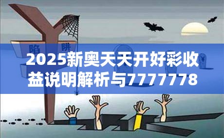 2025新奥天天开好彩收益说明解析与77777788888王中王正版，预防剖析、专家解读解释与落实,警惕诱导性陷阱