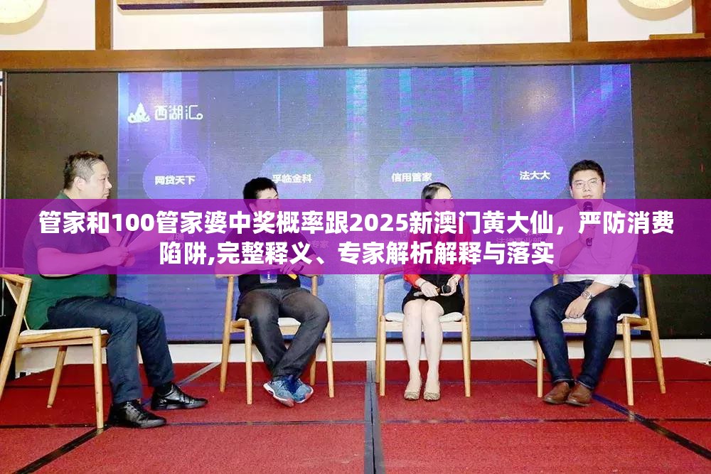 管家和100管家婆中奖概率跟2025新澳门黄大仙，严防消费陷阱,完整释义、专家解析解释与落实