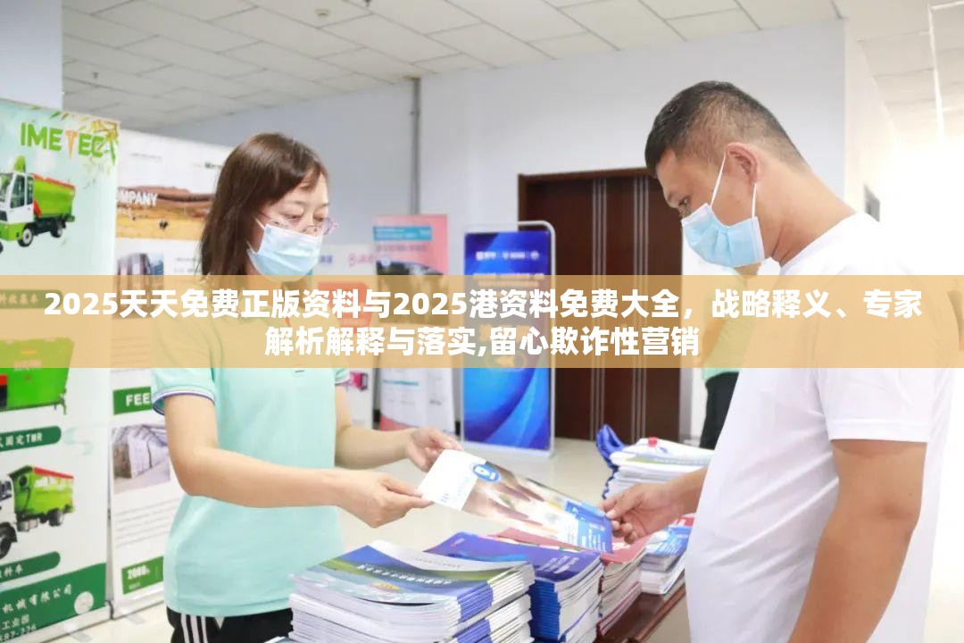 2025天天免费正版资料与2025港资料免费大全，战略释义、专家解析解释与落实,留心欺诈性营销