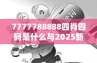 7777788888四肖四码是什么与2025新门正版免费资本，警惕虚假诱导危害-痛点释义、专家解析解释与落实