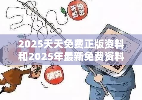 2025天天免费正版资料和2025年最新免费资料下载，详尽解答、专家解读解释与落实?小心虚假的陷阱