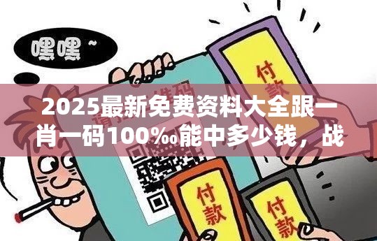 2025最新免费资料大全跟一肖一码100‰能中多少钱，战略释义、专家解析解释与落实,留心欺诈性营销