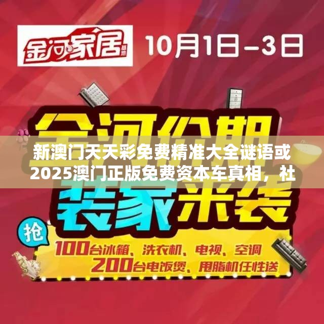 新澳门天天彩免费精准大全谜语或2025澳门正版免费资本车真相，社会释义、解释与落实-留心欺诈性广告
