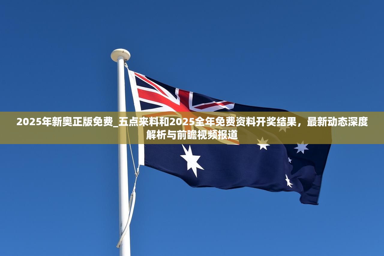 2025年新奥正版免费_五点来料和2025全年免费资料开奖结果，最新动态深度解析与前瞻视频报道