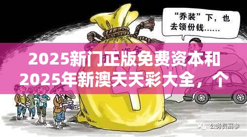 2025新门正版免费资本和2025年新澳天天彩大全，个人释义、专家解析解释与落实?留心虚假的虚架势