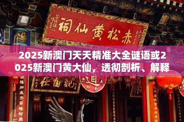2025新澳门天天精准大全谜语或2025新澳门黄大仙，透彻剖析、解释与落实-抵制不实的假包装