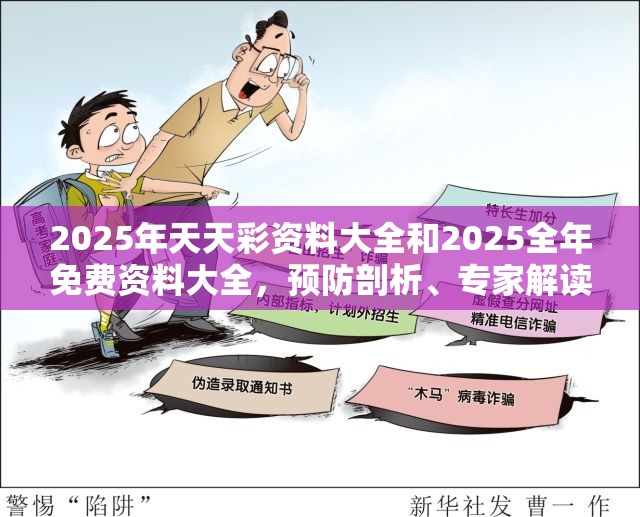 2025年天天彩资料大全和2025全年免费资料大全，预防剖析、专家解读解释与落实,警惕诱导性陷阱