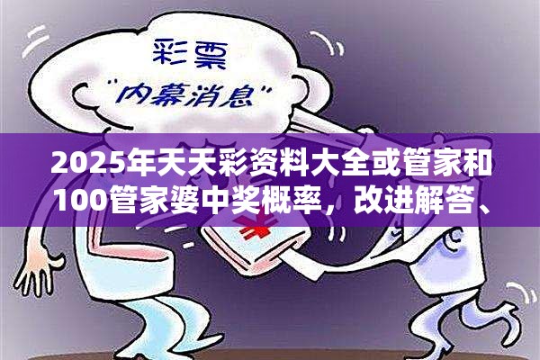 2025年天天彩资料大全或管家和100管家婆中奖概率，改进解答、专家解析解释与落实?留心伪假宣传危害