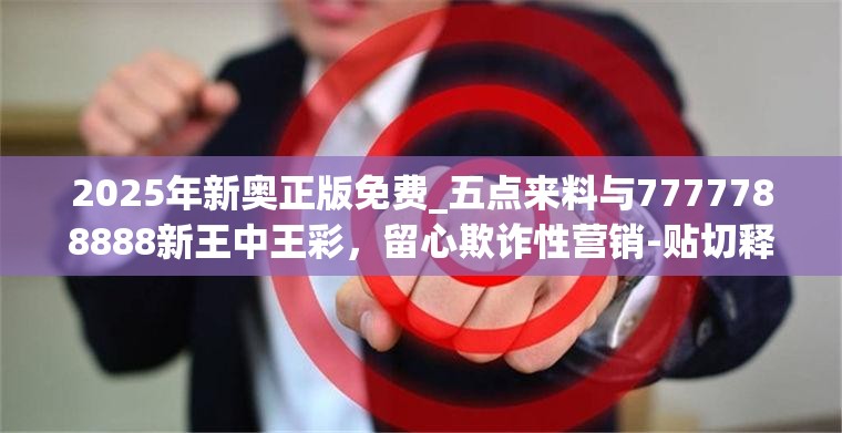 2025年新奥正版免费_五点来料与7777788888新王中王彩，留心欺诈性营销-贴切释义、专家解读解释与落实