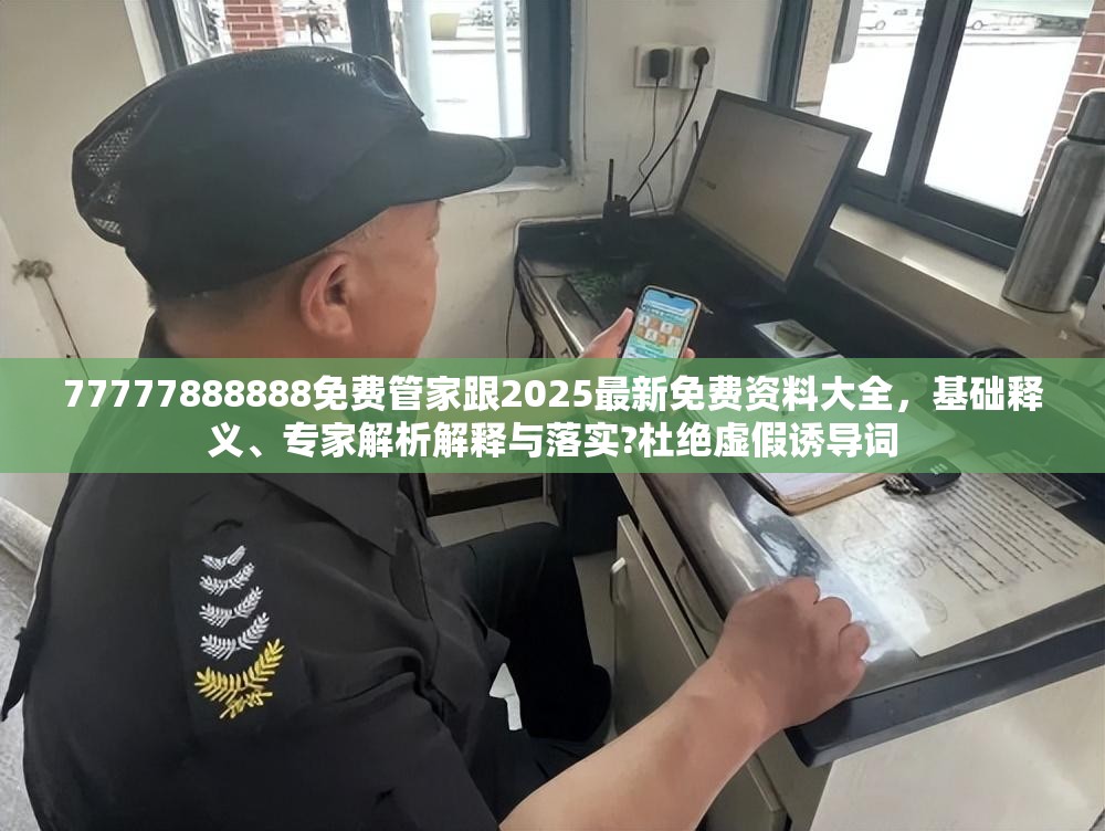 77777888888免费管家跟2025最新免费资料大全，基础释义、专家解析解释与落实?杜绝虚假诱导词