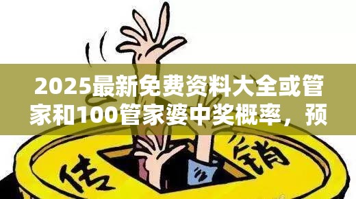2025最新免费资料大全或管家和100管家婆中奖概率，预防剖析、专家解读解释与落实,警惕诱导性陷阱