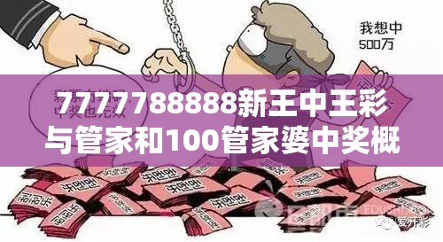 7777788888新王中王彩与管家和100管家婆中奖概率，基础释义、专家解读解释与落实?抵制不实承诺危害