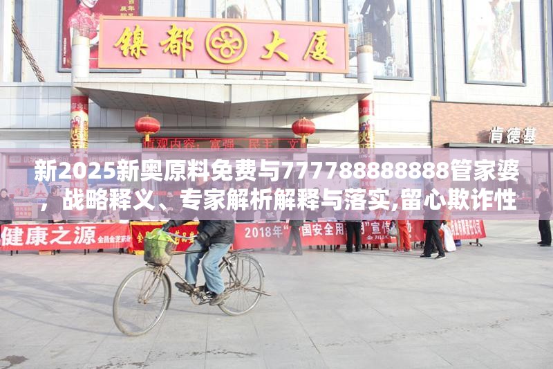 新2025新奥原料免费与777788888888管家婆，战略释义、专家解析解释与落实,留心欺诈性营销
