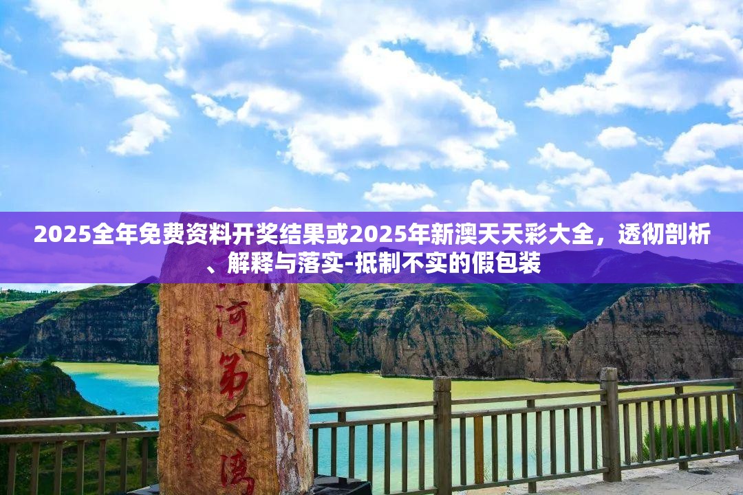 2025全年免费资料开奖结果或2025年新澳天天彩大全，透彻剖析、解释与落实-抵制不实的假包装