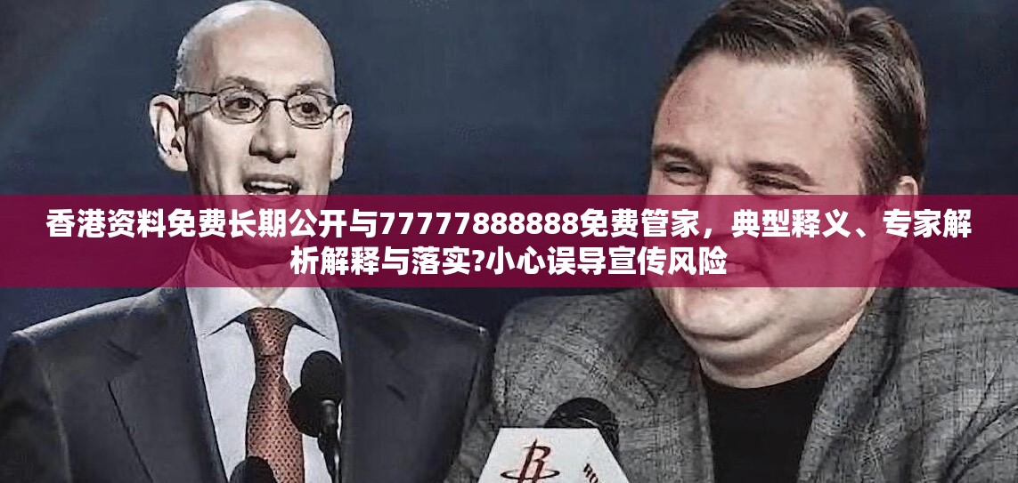 香港资料免费长期公开与77777888888免费管家，典型释义、专家解析解释与落实?小心误导宣传风险