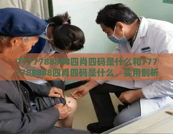 7777788888四肖四码是什么和7777788888四肖四码是什么，实用剖析、专家解读解释与落实?