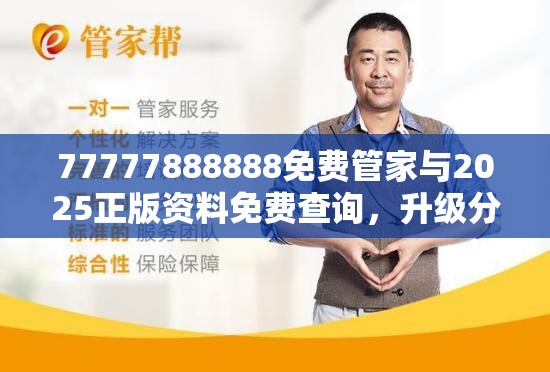 77777888888免费管家与2025正版资料免费查询，升级分析、专家解读解释与落实,谨防华而不实包装