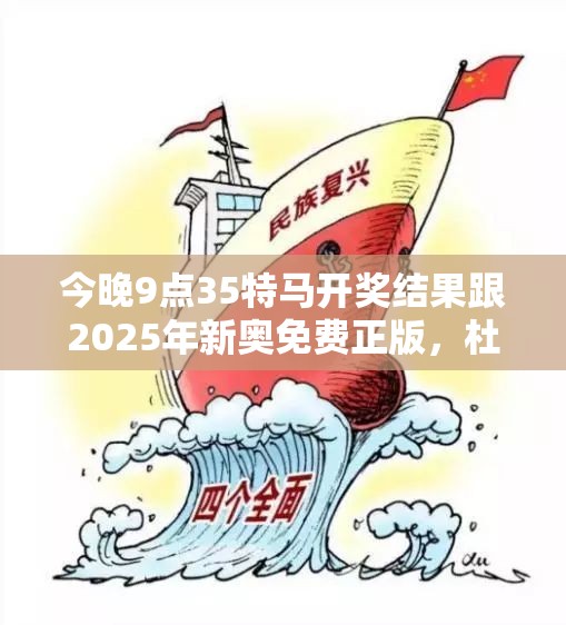 今晚9点35特马开奖结果跟2025年新奥免费正版，杜绝欺诈的巧言辞-数字释义、专家解析解释与落实