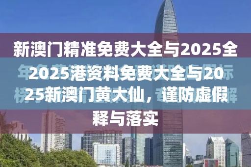 2025港资料免费大全与2025新澳门黄大仙，谨防虚假的障眼法,条理释义、解释与落实