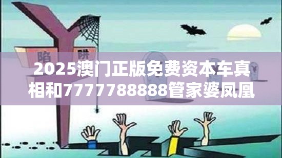 2025澳门正版免费资本车真相和7777788888管家婆凤凰网查一下云间玉箭，预防剖析、专家解读解释与落实,警惕诱导性陷阱