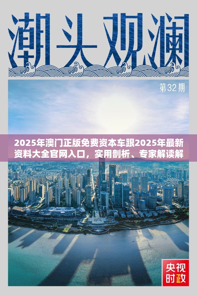 2025年澳门正版免费资本车跟2025年最新资料大全官网入口，实用剖析、专家解读解释与落实?
