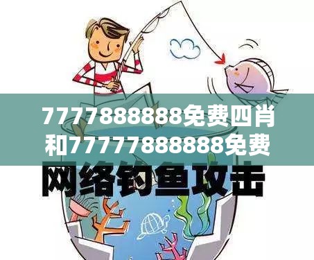7777888888免费四肖和77777888888免费管家，重点释义、解释与落实,警惕不实的钓鱼钩