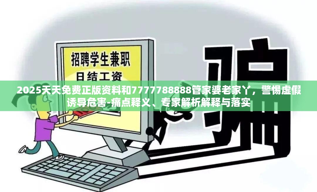 2025天天免费正版资料和7777788888管家婆老家丫，警惕虚假诱导危害-痛点释义、专家解析解释与落实