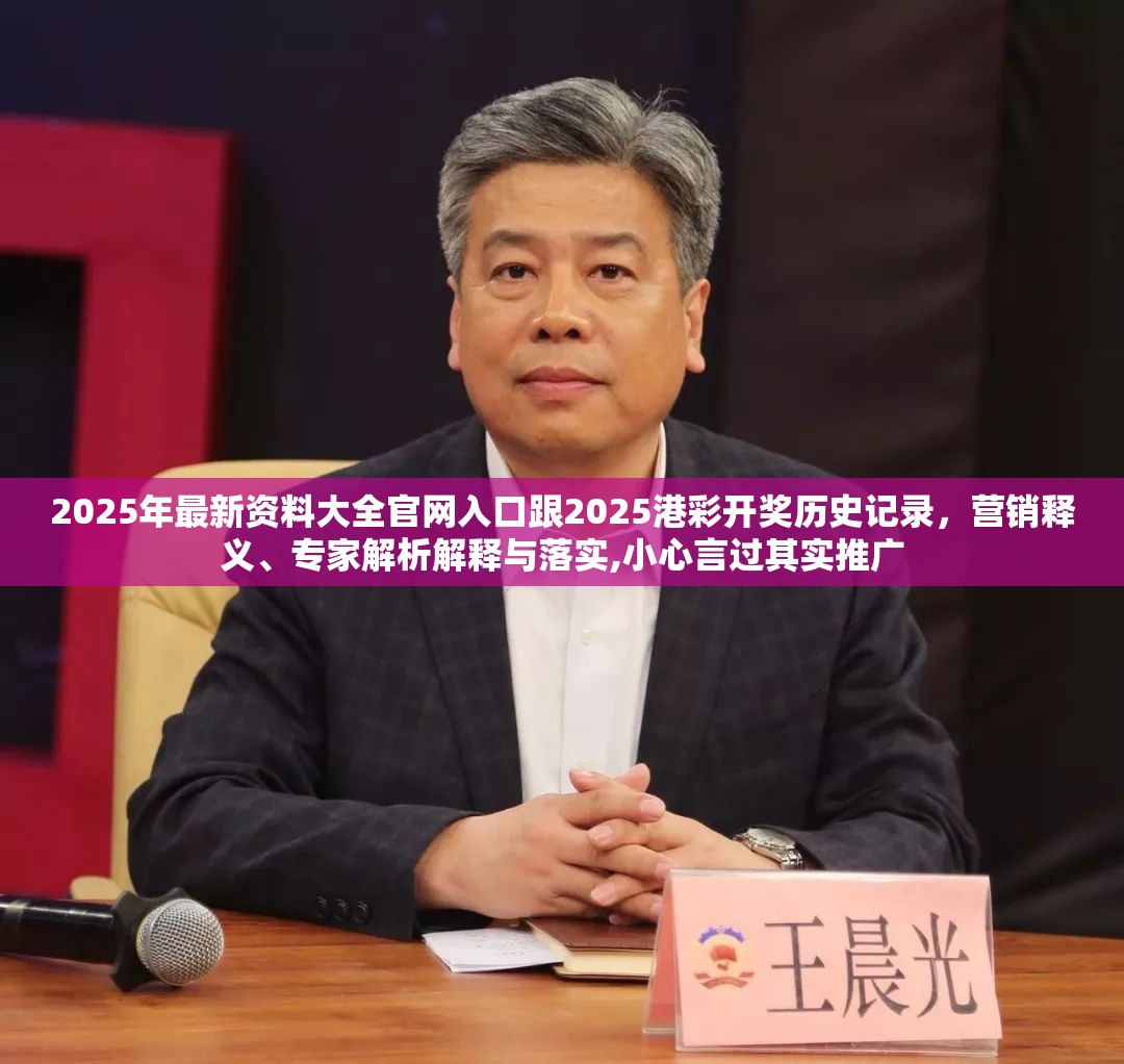2025年最新资料大全官网入口跟2025港彩开奖历史记录，营销释义、专家解析解释与落实,小心言过其实推广