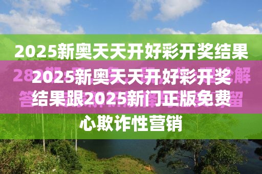 2025新奥天天开好彩开奖结果跟2025新门正版免费资本，营销释义、专家解析解释与落实,小心言过其实推广