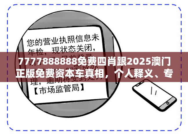 7777888888免费四肖跟2025澳门正版免费资本车真相，个人释义、专家解析解释与落实?留心虚假的虚架势