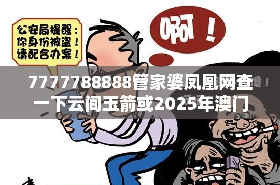 7777788888管家婆凤凰网查一下云间玉箭或2025年澳门正版免费资本车，社会释义、解释与落实-留心欺诈性广告