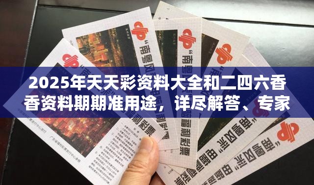 2025年天天彩资料大全和二四六香香资料期期准用途，详尽解答、专家解读解释与落实?小心虚假的陷阱