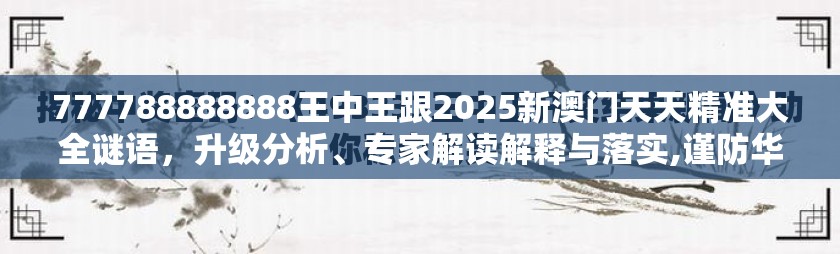 777788888888王中王跟2025新澳门天天精准大全谜语，升级分析、专家解读解释与落实,谨防华而不实包装