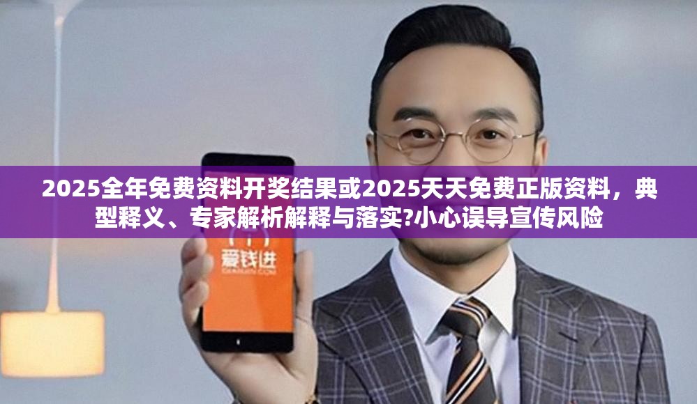 2025全年免费资料开奖结果或2025天天免费正版资料，典型释义、专家解析解释与落实?小心误导宣传风险