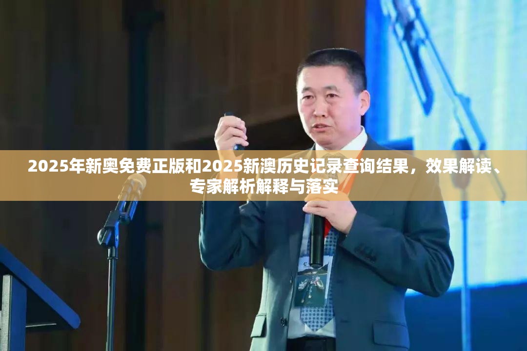 2025年新奥免费正版和2025新澳历史记录查询结果，效果解读、专家解析解释与落实