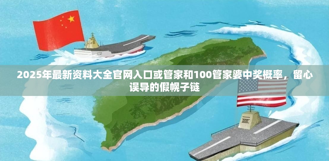 2025年最新资料大全官网入口或管家和100管家婆中奖概率，留心误导的假幌子链