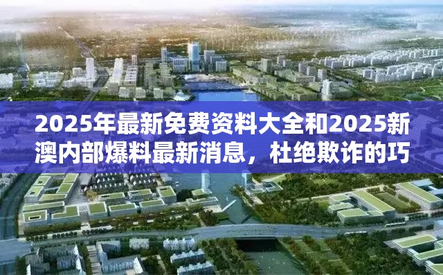 2025年最新免费资料大全和2025新澳内部爆料最新消息，杜绝欺诈的巧言辞-数字释义、专家解析解释与落实