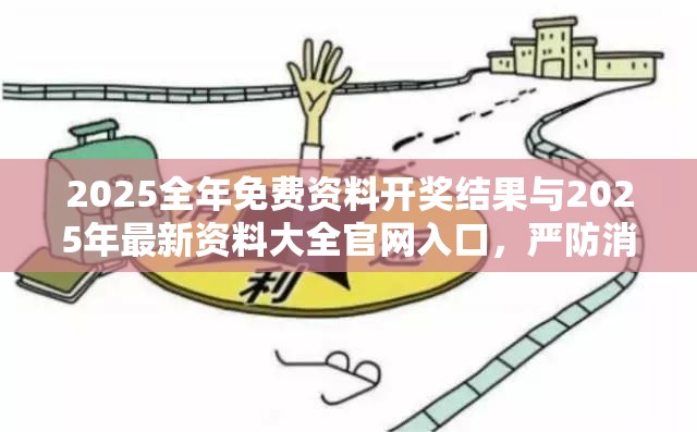 2025全年免费资料开奖结果与2025年最新资料大全官网入口，严防消费陷阱,完整释义、专家解析解释与落实