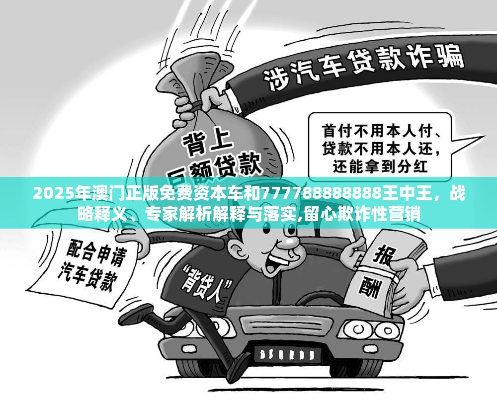 2025年澳门正版免费资本车和777788888888王中王，战略释义、专家解析解释与落实,留心欺诈性营销