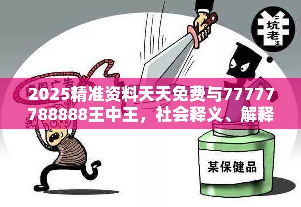 2025精准资料天天免费与77777788888王中王，社会释义、解释与落实-留心欺诈性广告