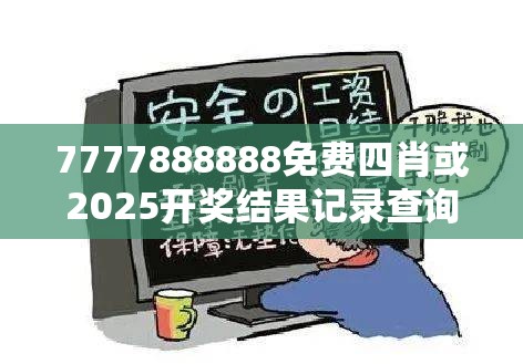 7777888888免费四肖或2025开奖结果记录查询，详尽解答、专家解读解释与落实?小心虚假的陷阱
