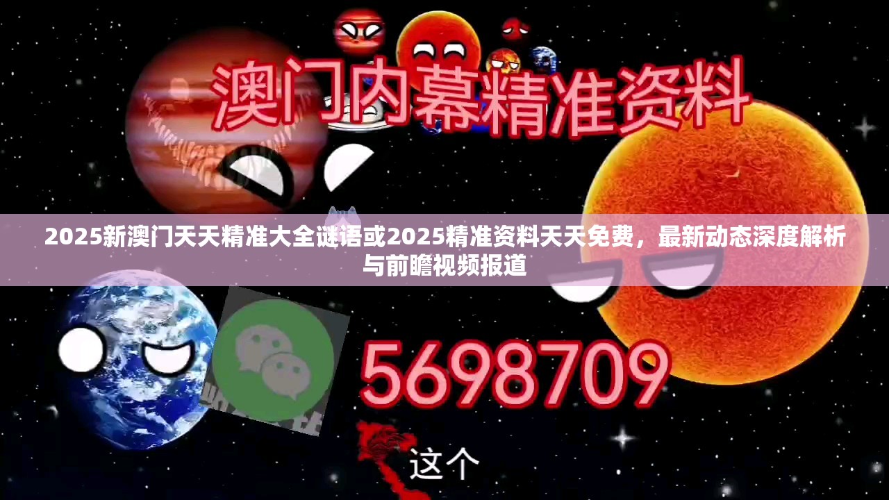 2025新澳门天天精准大全谜语或2025精准资料天天免费，最新动态深度解析与前瞻视频报道