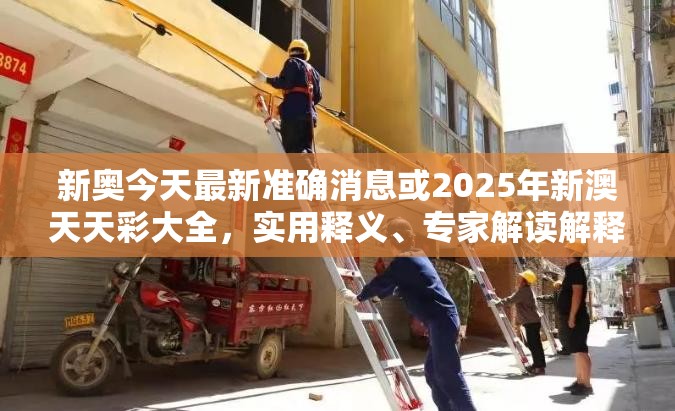 新奥今天最新准确消息或2025年新澳天天彩大全，实用释义、专家解读解释与落实-拒绝欺骗性承诺