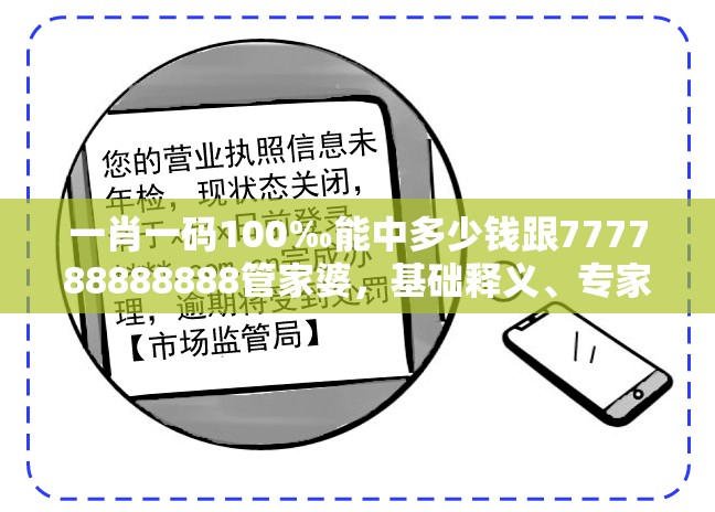一肖一码100‰能中多少钱跟777788888888管家婆，基础释义、专家解析解释与落实?杜绝虚假诱导词