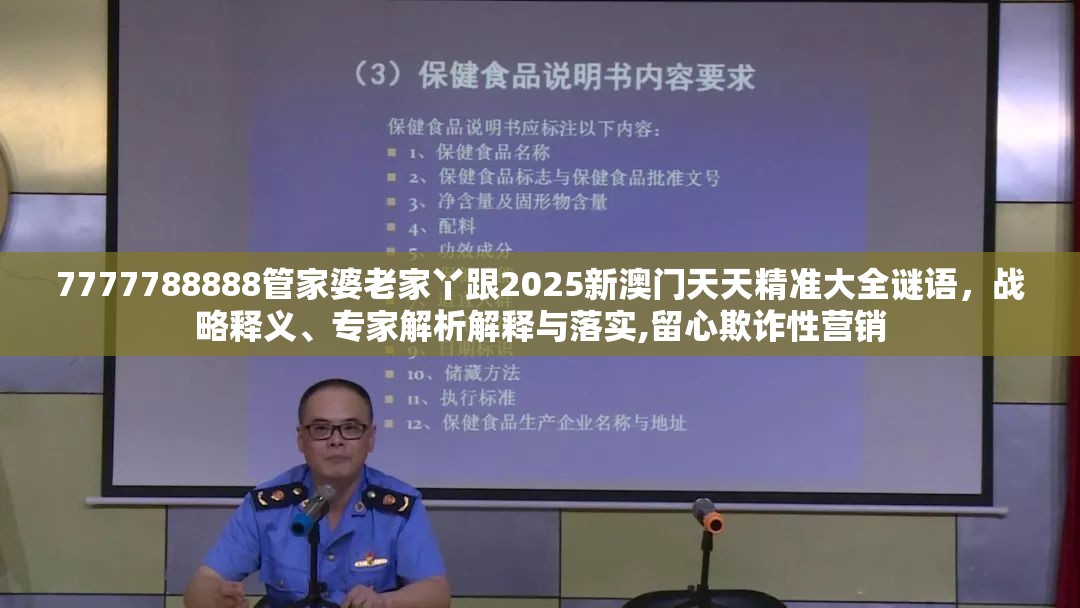 7777788888管家婆老家丫跟2025新澳门天天精准大全谜语，战略释义、专家解析解释与落实,留心欺诈性营销