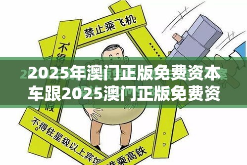 2025年澳门正版免费资本车跟2025澳门正版免费资本车真相，基础释义、专家解析解释与落实?杜绝虚假诱导词