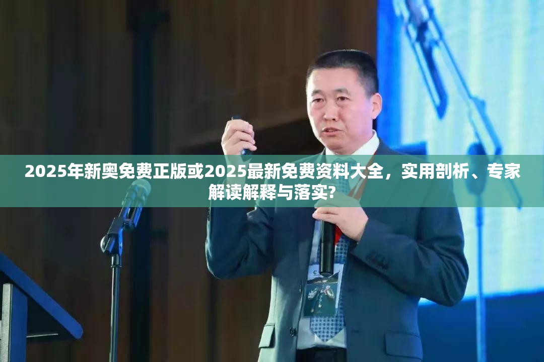 2025年新奥免费正版或2025最新免费资料大全，实用剖析、专家解读解释与落实?